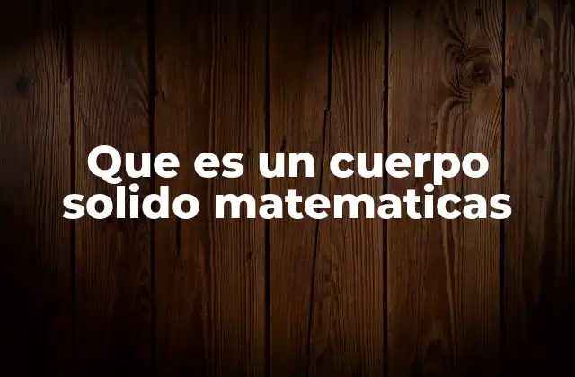 Que es un Cuerpo Solido Matematicas