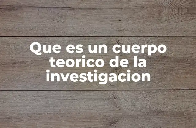 Que es un Cuerpo Teorico de la Investigacion
