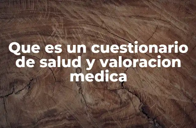 Que es un Cuestionario de Salud y Valoracion Medica