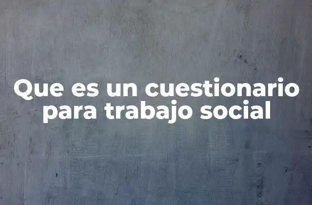 Que es un Cuestionario para Trabajo Social