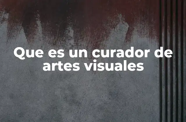 Que es un Curador de Artes Visuales