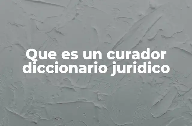 Que es un Curador Diccionario Juridico