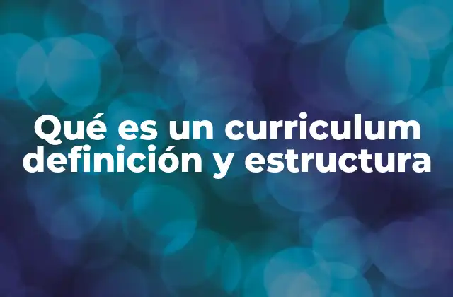 Qué es un Curriculum Definición y Estructura