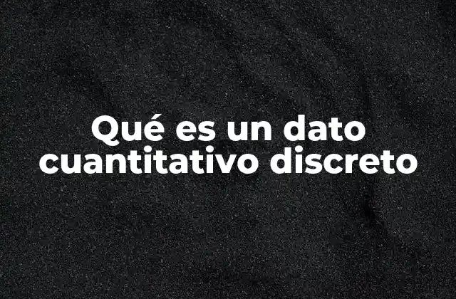 Qué es un Dato Cuantitativo Discreto