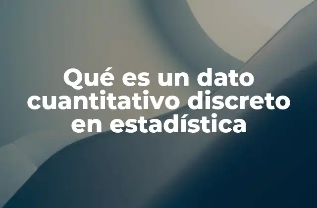 Qué es un Dato Cuantitativo Discreto en Estadística