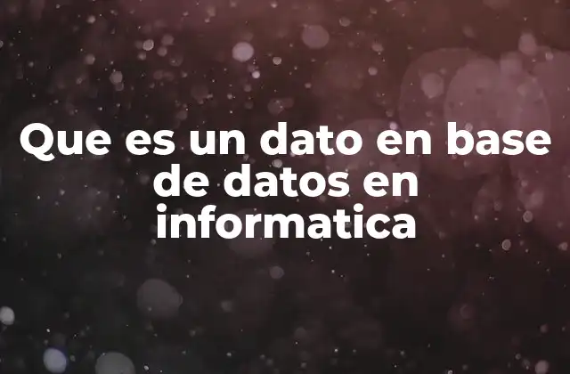 Que es un Dato en Base de Datos en Informatica 2 La importancia de los datos en la estructura de una base de datos