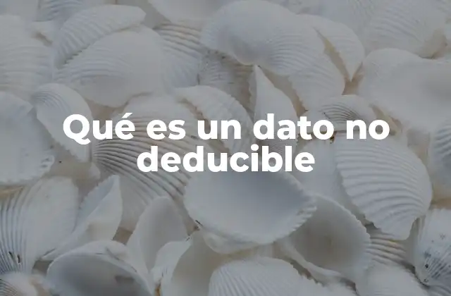 Qué es un Dato No Deducible 2 La importancia de los datos no deducibles en el tratamiento de información