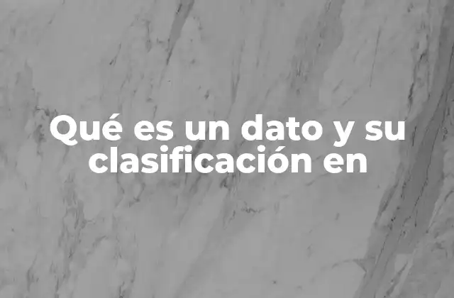 Qué es un Dato y Su Clasificación en