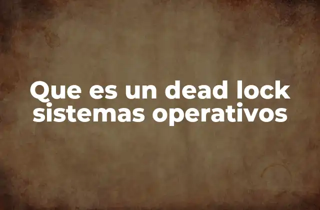 Que es un Dead Lock Sistemas Operativos