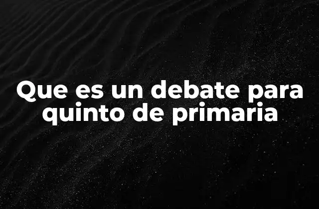 Que es un Debate para Quinto de Primaria