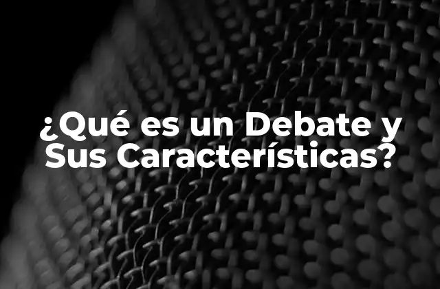 ¿qué es un Debate y Sus Características?