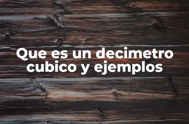 Que es un Decimetro Cubico y Ejemplos