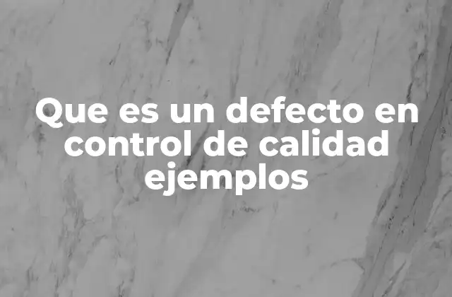 Que es un Defecto en Control de Calidad Ejemplos 2 Causas comunes detrás de los defectos en el control de calidad