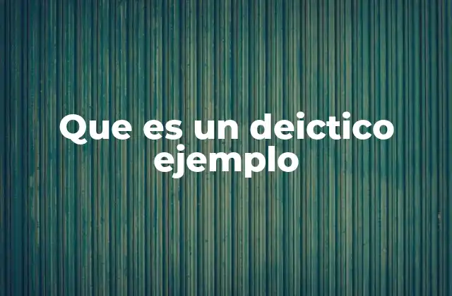 Que es un Deictico Ejemplo