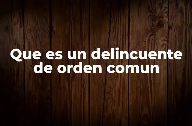 Que es un Delincuente de Orden Comun