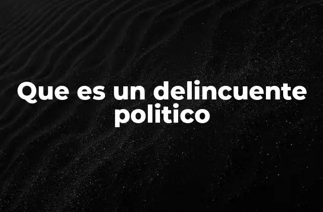 Que es un Delincuente Politico