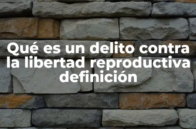 Qué es un Delito contra la Libertad Reproductiva Definición