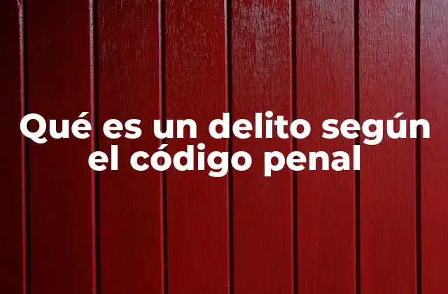 Qué es un Delito según el Código Penal