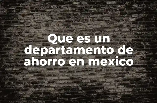 Que es un Departamento de Ahorro en Mexico