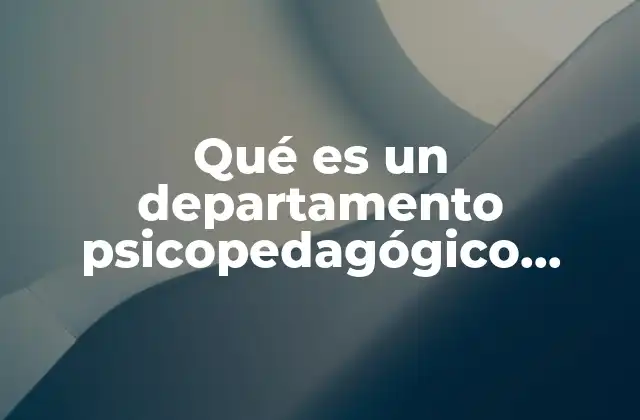 Qué es un Departamento Psicopedagógico Funciones y Objetivo