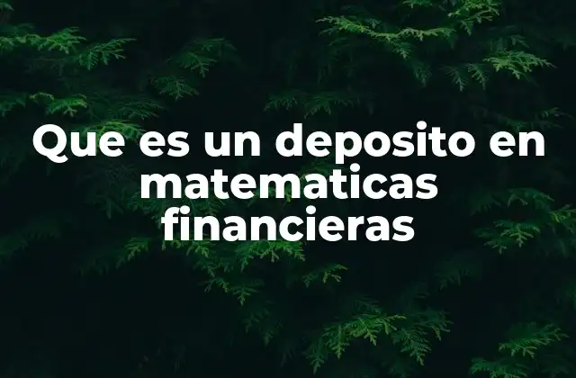 Que es un Deposito en Matematicas Financieras
