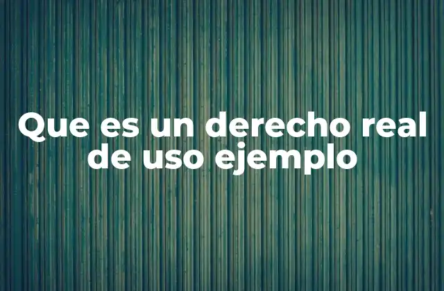 Que es un Derecho Real de Uso Ejemplo 2 El derecho real de uso y su importancia en la propiedad inmobiliaria