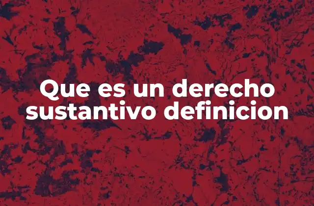 Que es un Derecho Sustantivo Definicion