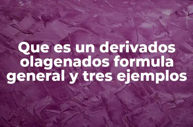 Que es un Derivados Olagenados Formula General y Tres Ejemplos