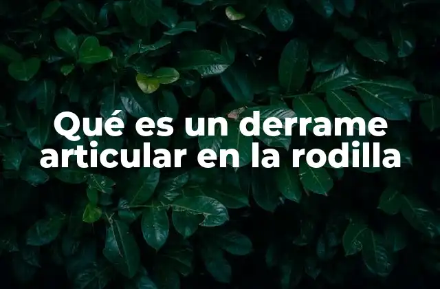 Qué es un Derrame Articular en la Rodilla