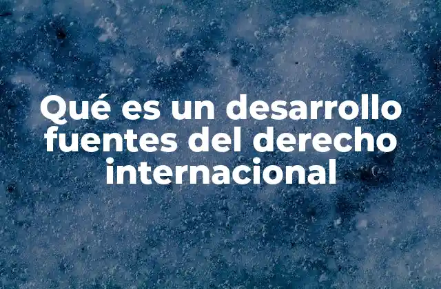 Qué es un Desarrollo Fuentes Del Derecho Internacional