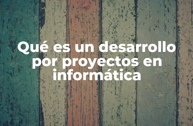 Qué es un Desarrollo por Proyectos en Informática