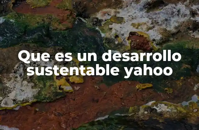 Que es un Desarrollo Sustentable Yahoo