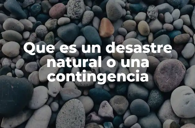 Que es un Desastre Natural o una Contingencia