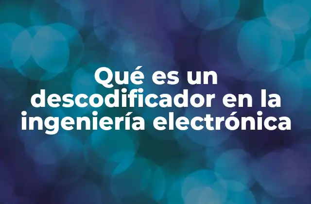 Qué es un Descodificador en la Ingeniería Electrónica