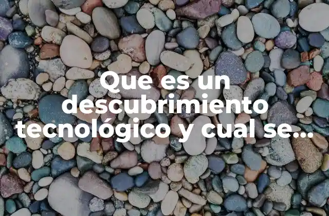 Que es un Descubrimiento Tecnológico y Cual Se Considera Científico