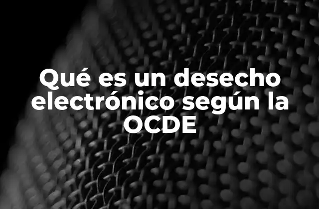 Qué es un Desecho Electrónico según la Ocde