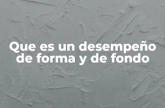 Que es un Desempeño de Forma y de Fondo