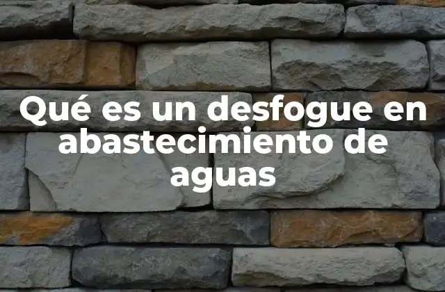 Qué es un Desfogue en Abastecimiento de Aguas