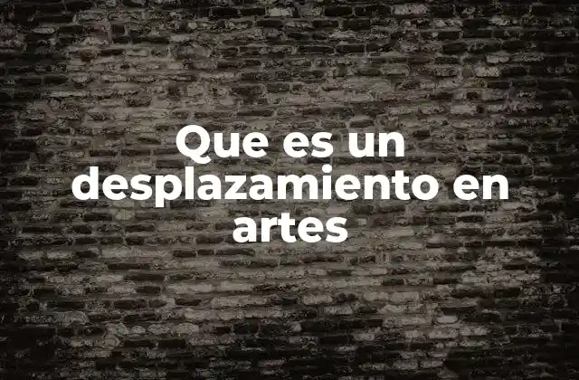 Que es un Desplazamiento en Artes