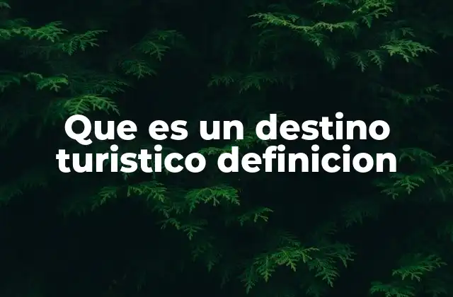 Que es un Destino Turistico Definicion