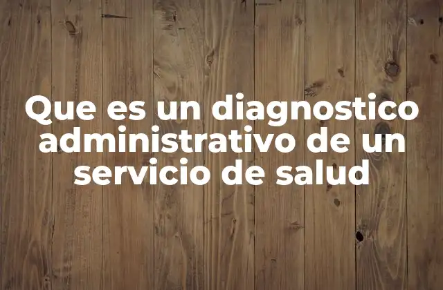 Que es un Diagnostico Administrativo de un Servicio de Salud