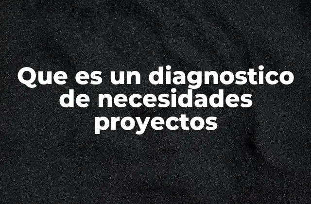 Que es un Diagnostico de Necesidades Proyectos