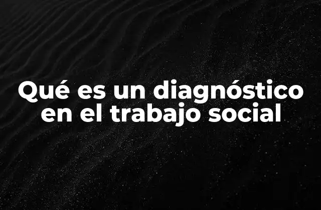 Qué es un Diagnóstico en el Trabajo Social
