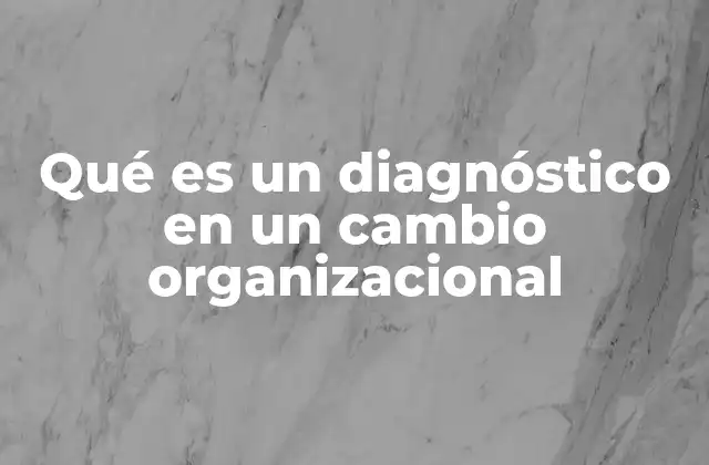 Qué es un Diagnóstico en un Cambio Organizacional