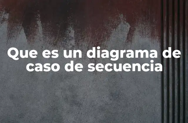 Que es un Diagrama de Caso de Secuencia