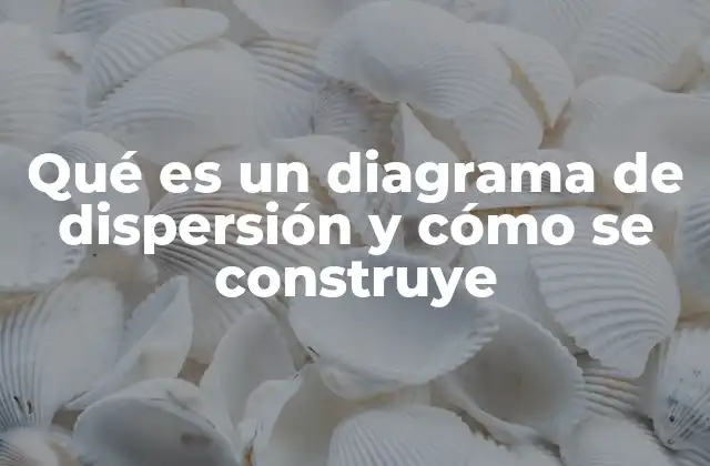 Qué es un Diagrama de Dispersión y Cómo Se Construye
