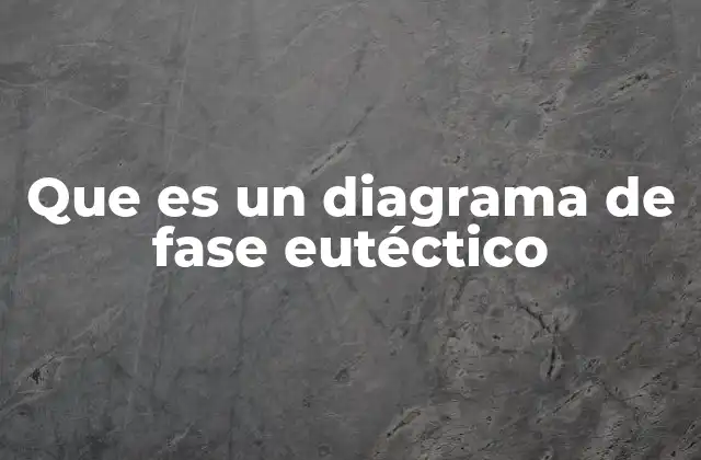 Que es un Diagrama de Fase Eutéctico