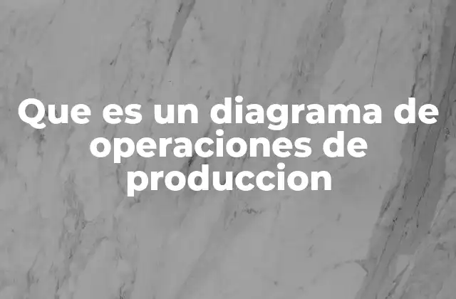 Que es un Diagrama de Operaciones de Produccion