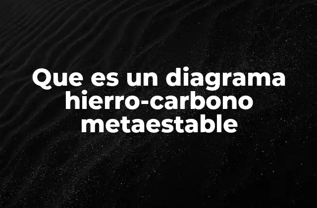 Que es un Diagrama Hierro-carbono Metaestable