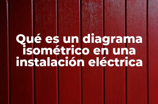 Qué es un Diagrama Isométrico en una Instalación Eléctrica